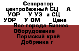 Сепаратор центробежный СЦ-1,5А(УОР-301У-УЗ) и СЦ-1,5(УОР-301У-ОМ4)  › Цена ­ 111 - Все города Бизнес » Оборудование   . Пермский край,Добрянка г.